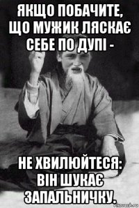 якщо побачите, що мужик ляскає себе по дупі - не хвилюйтеся: він шукає запальничку.