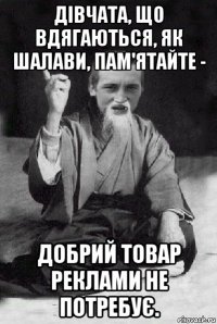 дівчата, що вдягаються, як шалави, пам'ятайте - добрий товар реклами не потребує.