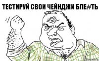 ТЕСТИРУЙ СВОИ ЧЕЙНДЖИ БЛЕ#ТЬ