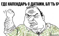 Где календарь с датами, бл*ть !?