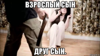 взрослый сын друг сын.