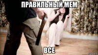 правильный мем все
