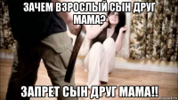 зачем взрослый сын друг мама? запрет сын друг мама!!