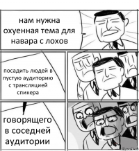 нам нужна охуенная тема для навара с лохов посадить людей в пустую аудиторию с трансляцией спикера говорящего в соседней аудитории