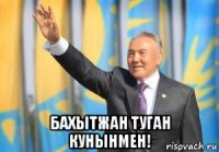  бахытжан туган кунынмен!