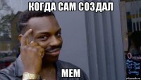 когда сам создал мем