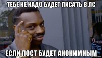 тебе не надо будет писать в лс если пост будет анонимным