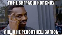 ти не виграєш копєйку якшо не репостнеш запісь