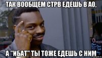 так вообщем стрв едешь в а0, а "ибат" ты тоже едешь с ним