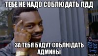 тебе не надо соблюдать пдд за тебя будут соблюдать админы