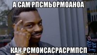 а сам рпсмьормоаноа как рсмоисасрасрмпсп