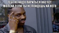 тебе не надо париться насчет молека,если ты не пойдешь на него 