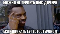 можно не терпеть пмс дочери если пичкать её тестостероном