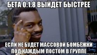 бета 0.1.8 выйдет быстрее если не будет массовой бомбёжки под каждым постом в группе