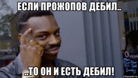 если прожопов дебил.. ..то он и есть дебил!