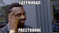 удерживал расстояние