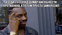 когда 25 секунд думал как вынести противника, а потом просто заморозил 