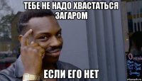 тебе не надо хвастаться загаром если его нет