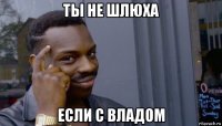 ты не шлюха если с владом