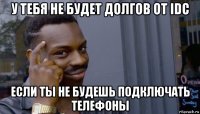 у тебя не будет долгов от idc если ты не будешь подключать телефоны