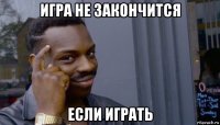 игра не закончится если играть