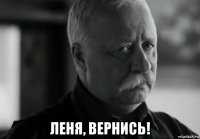  леня, вернись!