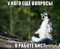 у кого ещё вопросы о работе аис?