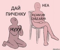 нууу я сам их съел хаха дай пиченку