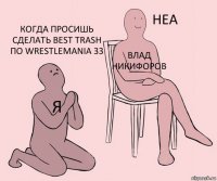 Я Влад Никифоров Когда просишь сделать Best Trash по WrestleMania 33