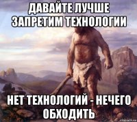 давайте лучше запретим технологии нет технологий - нечего обходить
