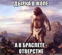 дырка в жопе а в браслете - отверстие