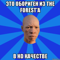 это обориген из the forest'a в hd качестве