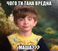 чого ти така вредна маша???