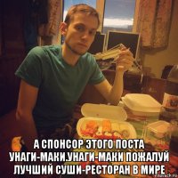  а спонсор этого поста унаги-маки.унаги-маки пожалуй лучший суши-ресторан в мире