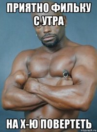 приятно фильку с утра на х-ю повертеть