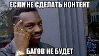 если не сделать контент багов не будет