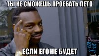 ты не сможешь проебать лето если его не будет