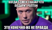 когда одмен сказал что подарит ролтон это конечно же не правда