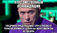 я потомственный ясновидящий гей дружко предсказывает срач страхую от тускеров вормикса только бы монтгомери так не сделала