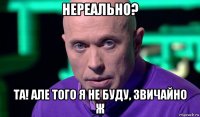 нереально? та! але того я не буду, звичайно ж