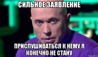 сильное заявление прислушиваться к нему я конечно не стану