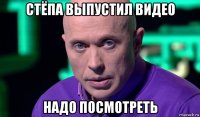 стёпа выпустил видео надо посмотреть