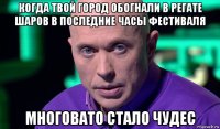 когда твой город обогнали в регате шаров в последние часы фестиваля многовато стало чудес