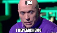 цiм i переможемо