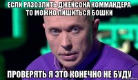 если разозлить джейсона коммандера то можно лишиться бошки проверять я это конечно не буду