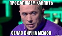 продалжаем хайпить сечас биржа мемов