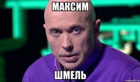 максим шмель