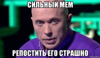 сильный мем репостить его страшно