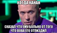 когда канан сказал что ему больно от того что вова его отпиздил