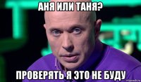 аня или таня? проверять я это не буду